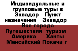 Индивидуальные и групповые туры в Эквадор › Пункт назначения ­ Эквадор - Все города Путешествия, туризм » Америка   . Ханты-Мансийский,Покачи г.